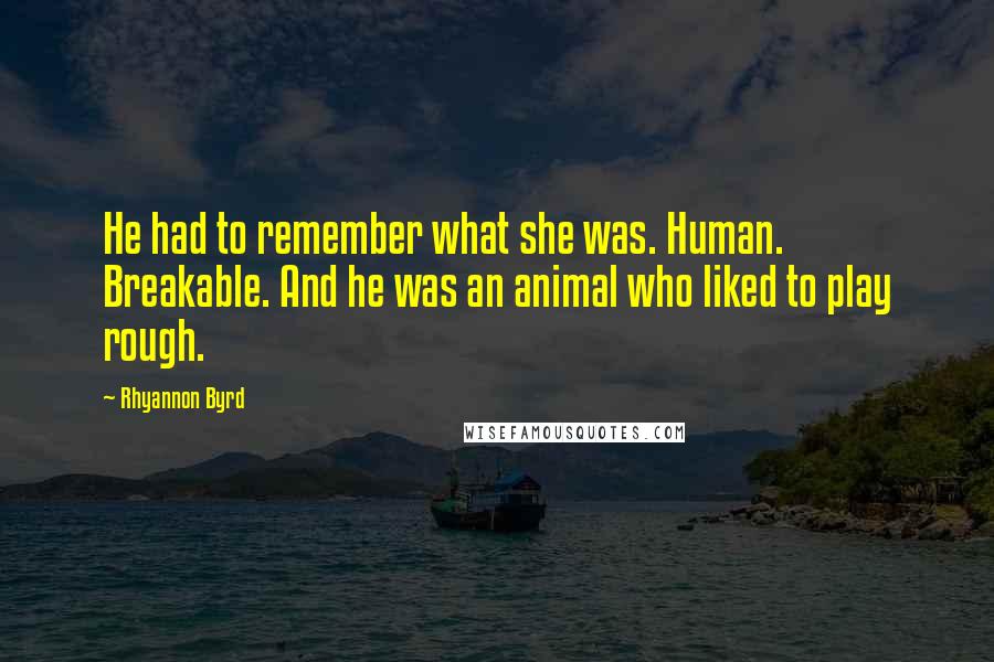 Rhyannon Byrd Quotes: He had to remember what she was. Human. Breakable. And he was an animal who liked to play rough.