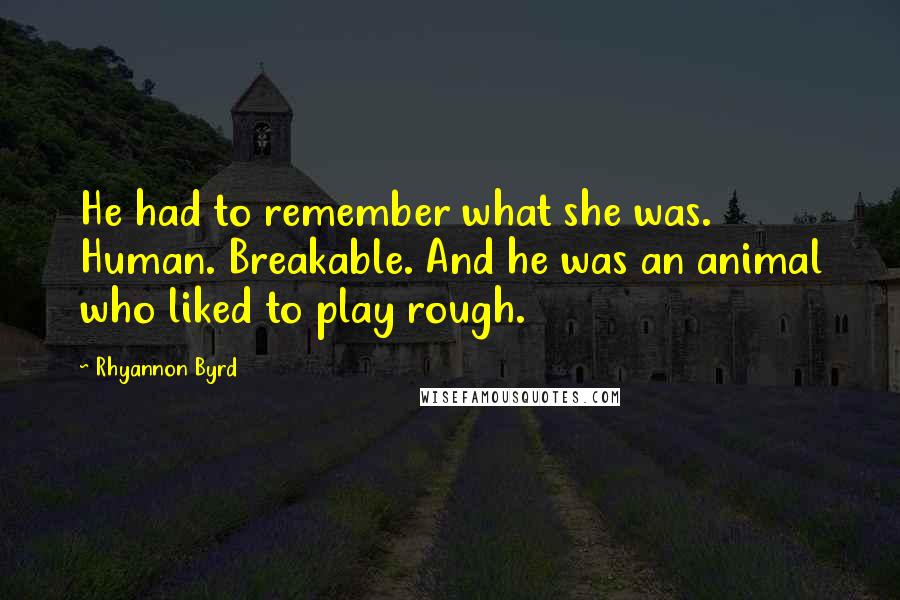 Rhyannon Byrd Quotes: He had to remember what she was. Human. Breakable. And he was an animal who liked to play rough.