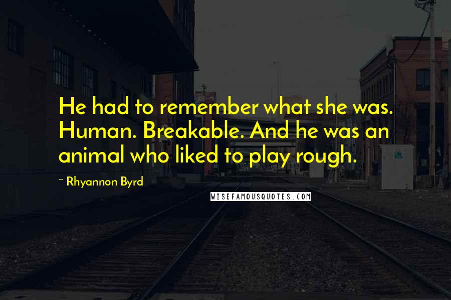 Rhyannon Byrd Quotes: He had to remember what she was. Human. Breakable. And he was an animal who liked to play rough.