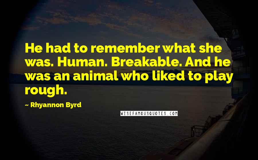 Rhyannon Byrd Quotes: He had to remember what she was. Human. Breakable. And he was an animal who liked to play rough.