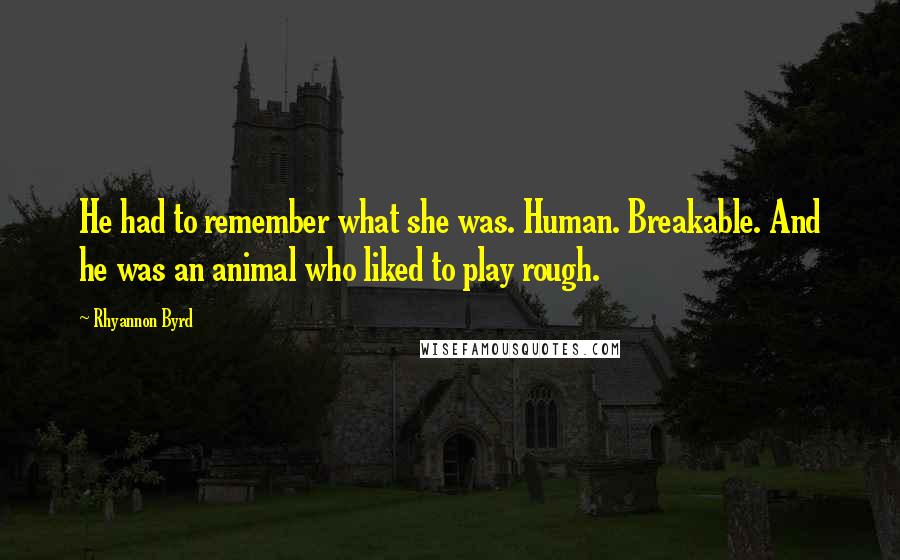 Rhyannon Byrd Quotes: He had to remember what she was. Human. Breakable. And he was an animal who liked to play rough.