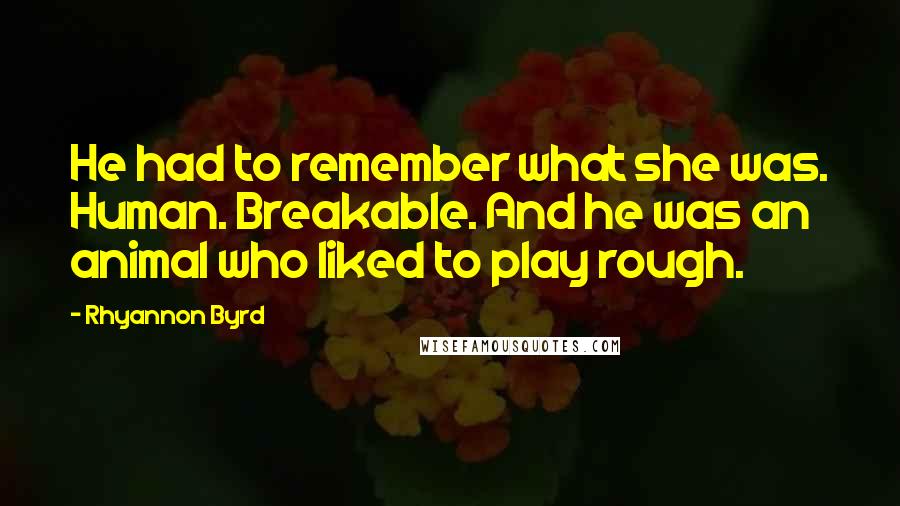 Rhyannon Byrd Quotes: He had to remember what she was. Human. Breakable. And he was an animal who liked to play rough.