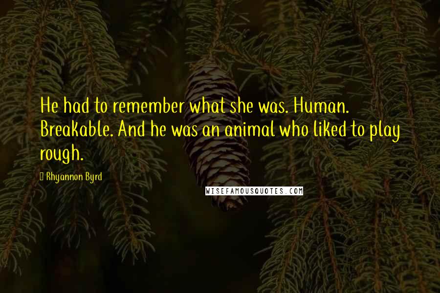 Rhyannon Byrd Quotes: He had to remember what she was. Human. Breakable. And he was an animal who liked to play rough.