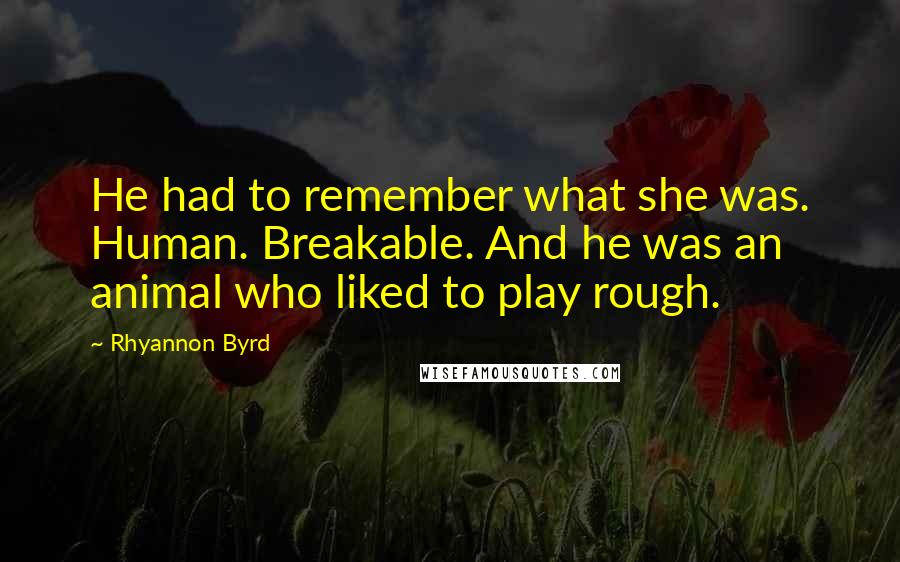 Rhyannon Byrd Quotes: He had to remember what she was. Human. Breakable. And he was an animal who liked to play rough.