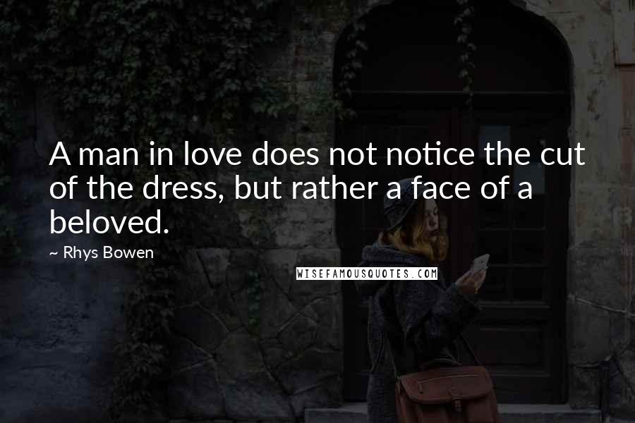 Rhys Bowen Quotes: A man in love does not notice the cut of the dress, but rather a face of a beloved.