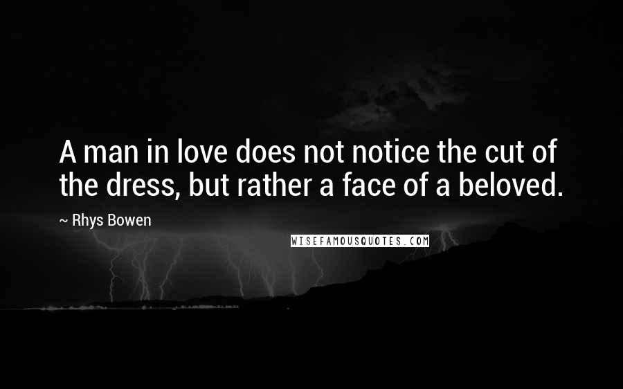 Rhys Bowen Quotes: A man in love does not notice the cut of the dress, but rather a face of a beloved.