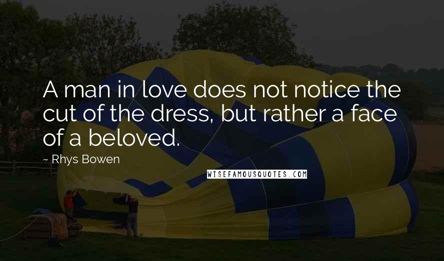 Rhys Bowen Quotes: A man in love does not notice the cut of the dress, but rather a face of a beloved.