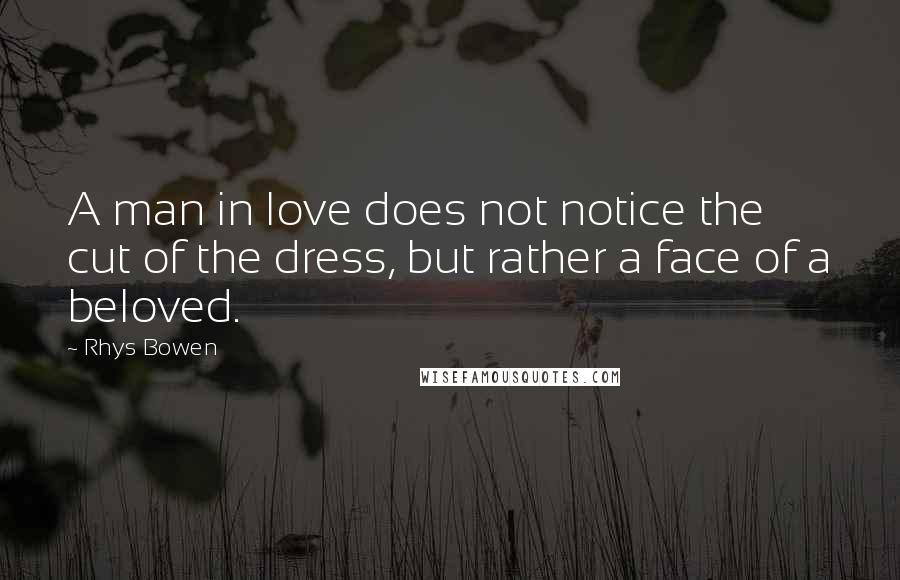 Rhys Bowen Quotes: A man in love does not notice the cut of the dress, but rather a face of a beloved.