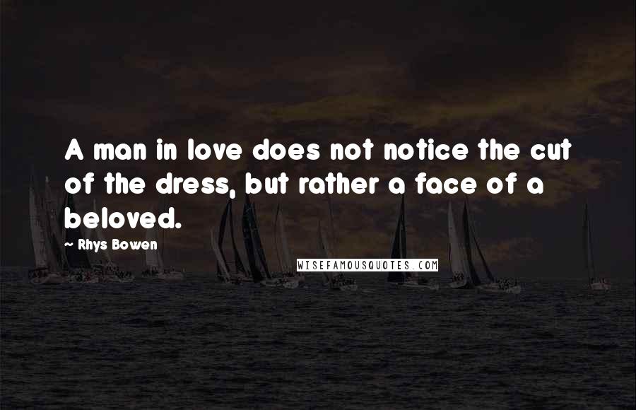 Rhys Bowen Quotes: A man in love does not notice the cut of the dress, but rather a face of a beloved.