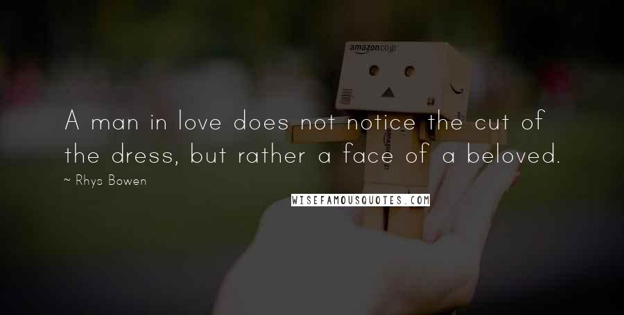 Rhys Bowen Quotes: A man in love does not notice the cut of the dress, but rather a face of a beloved.