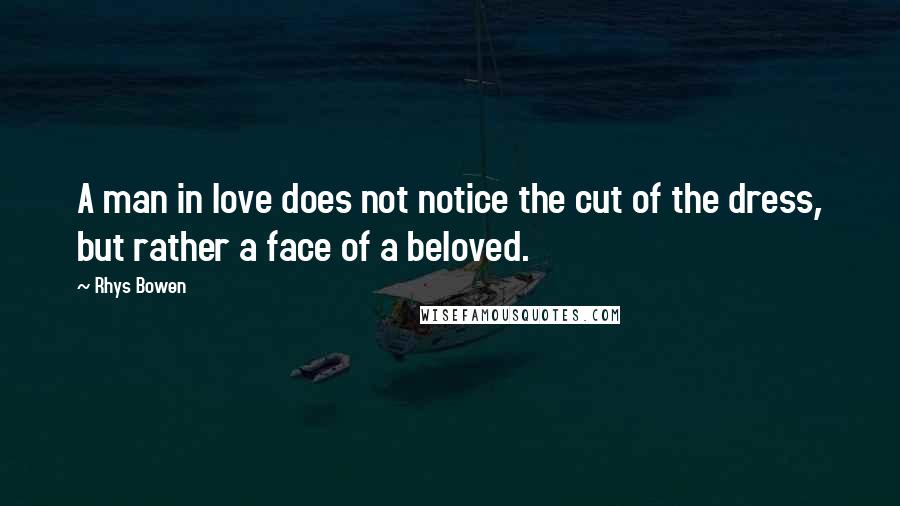 Rhys Bowen Quotes: A man in love does not notice the cut of the dress, but rather a face of a beloved.