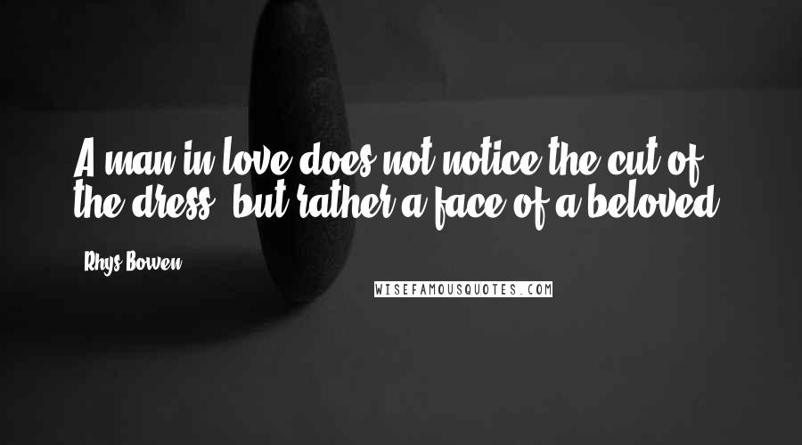 Rhys Bowen Quotes: A man in love does not notice the cut of the dress, but rather a face of a beloved.