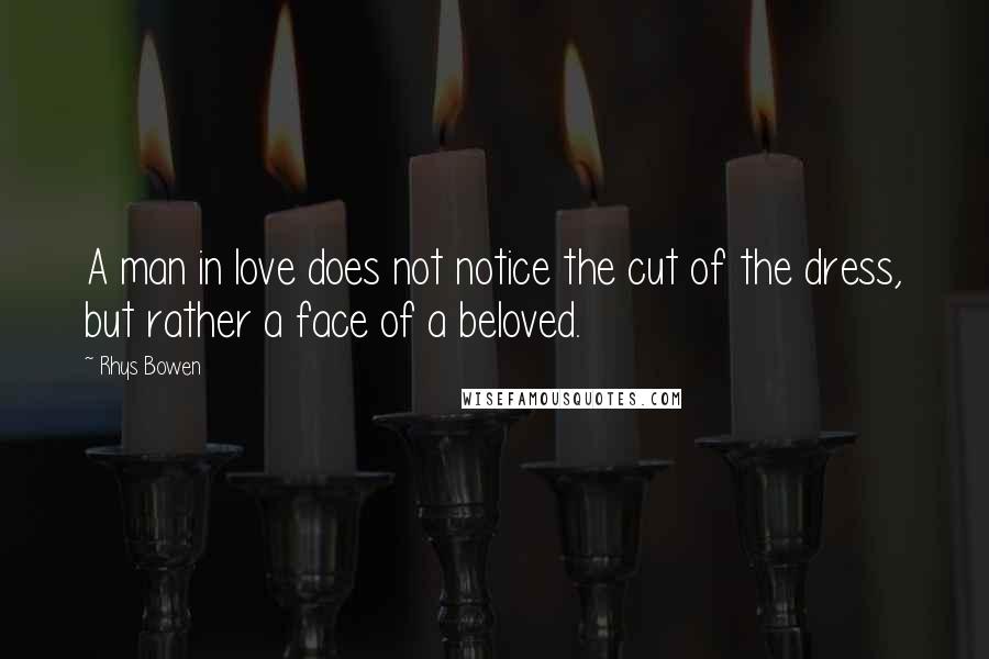 Rhys Bowen Quotes: A man in love does not notice the cut of the dress, but rather a face of a beloved.