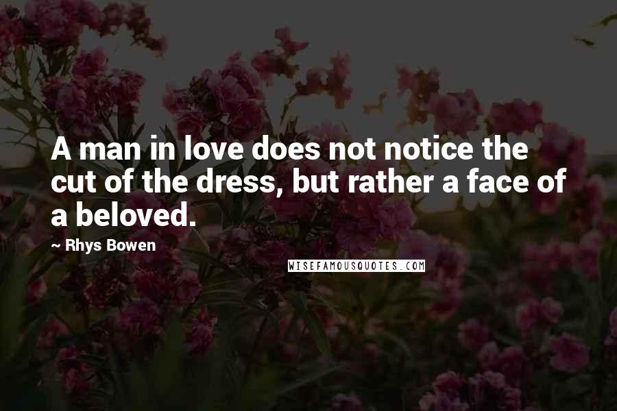 Rhys Bowen Quotes: A man in love does not notice the cut of the dress, but rather a face of a beloved.