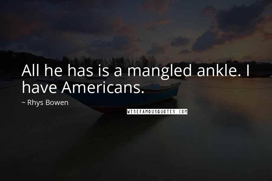 Rhys Bowen Quotes: All he has is a mangled ankle. I have Americans.