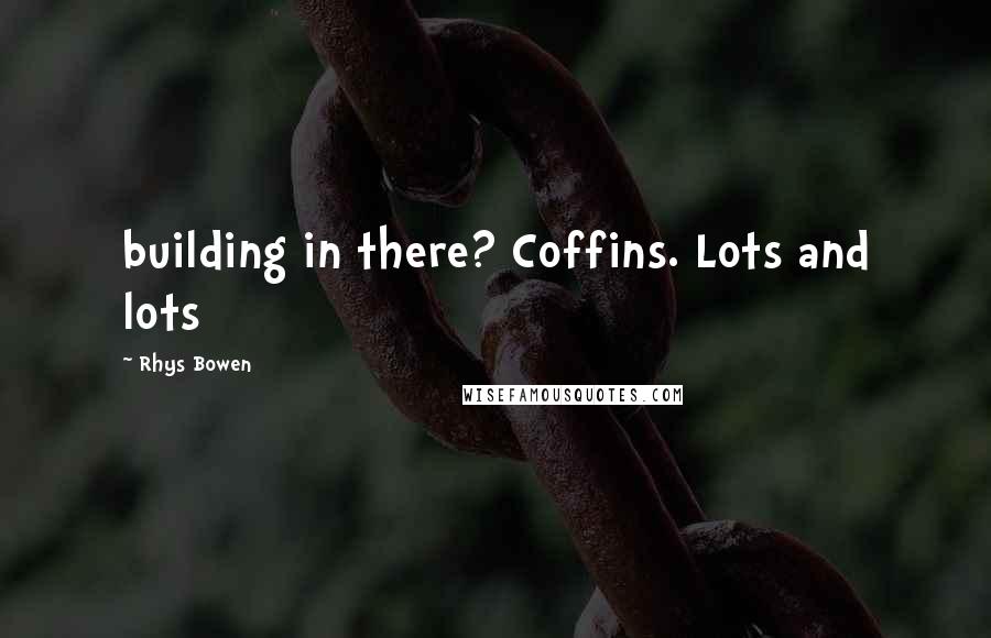 Rhys Bowen Quotes: building in there? Coffins. Lots and lots