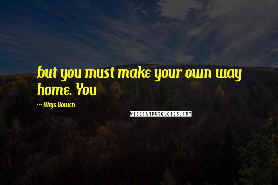 Rhys Bowen Quotes: but you must make your own way home. You