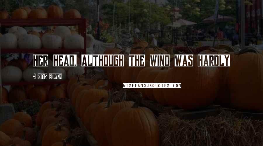 Rhys Bowen Quotes: her head, although the wind was hardly