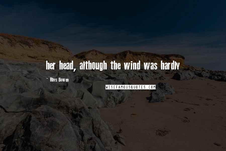 Rhys Bowen Quotes: her head, although the wind was hardly