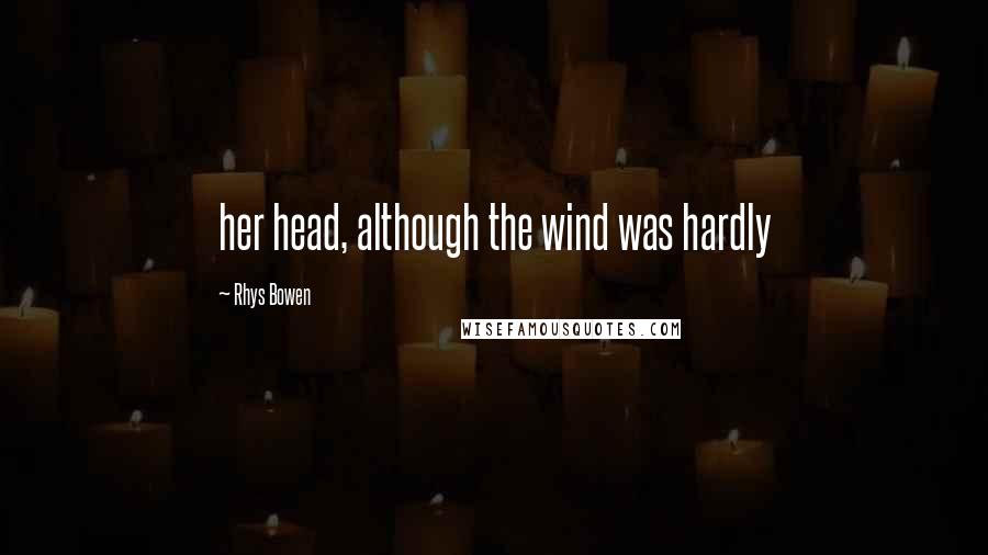 Rhys Bowen Quotes: her head, although the wind was hardly