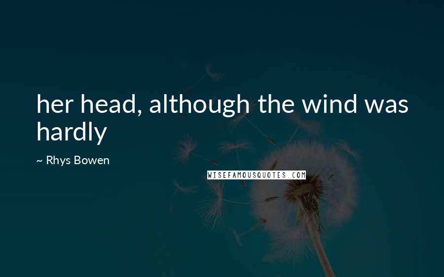 Rhys Bowen Quotes: her head, although the wind was hardly