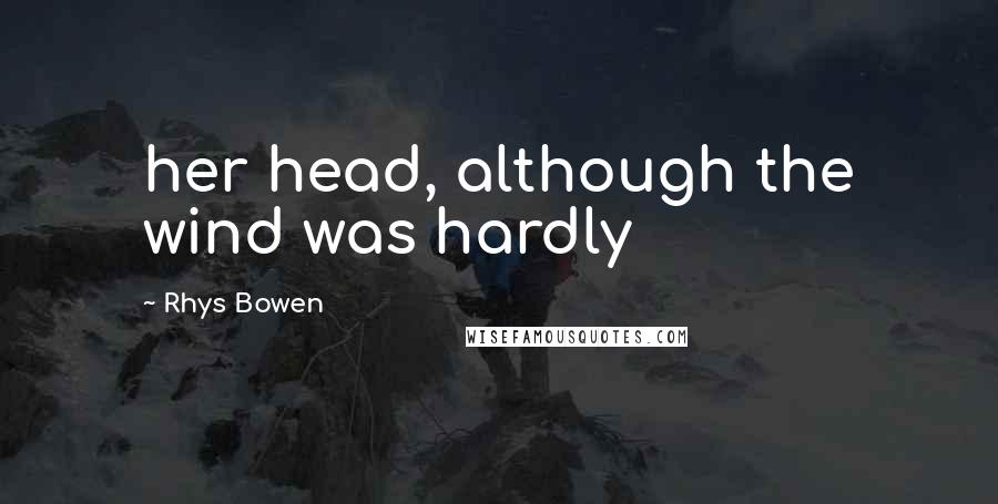 Rhys Bowen Quotes: her head, although the wind was hardly