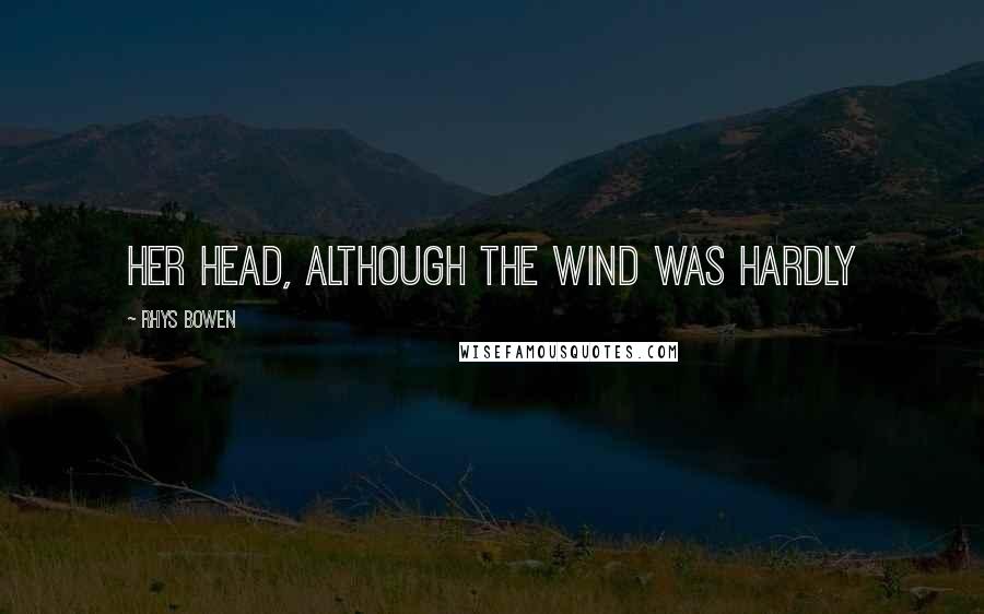 Rhys Bowen Quotes: her head, although the wind was hardly