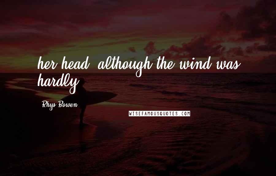 Rhys Bowen Quotes: her head, although the wind was hardly