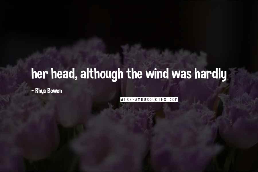 Rhys Bowen Quotes: her head, although the wind was hardly