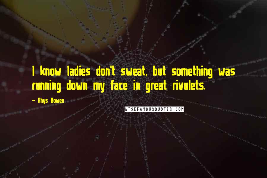 Rhys Bowen Quotes: I know ladies don't sweat, but something was running down my face in great rivulets.