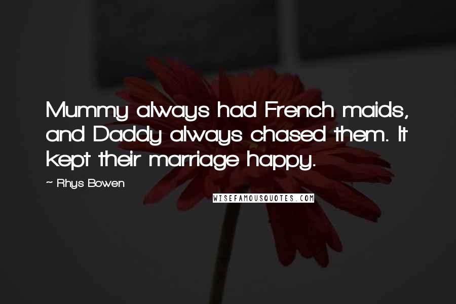 Rhys Bowen Quotes: Mummy always had French maids, and Daddy always chased them. It kept their marriage happy.