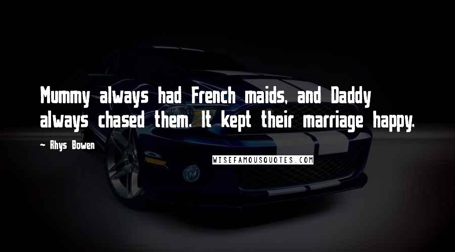 Rhys Bowen Quotes: Mummy always had French maids, and Daddy always chased them. It kept their marriage happy.