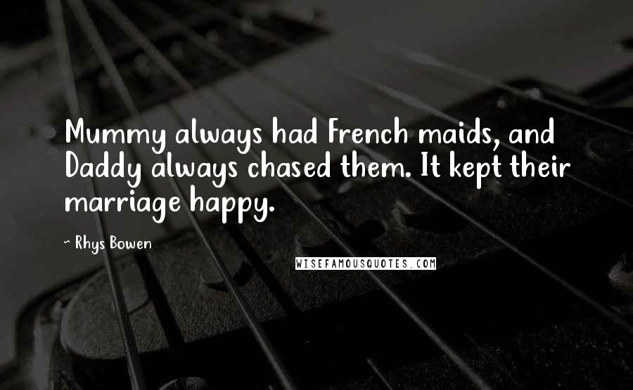 Rhys Bowen Quotes: Mummy always had French maids, and Daddy always chased them. It kept their marriage happy.