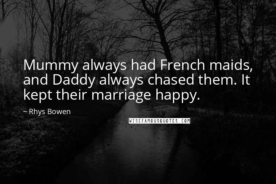 Rhys Bowen Quotes: Mummy always had French maids, and Daddy always chased them. It kept their marriage happy.