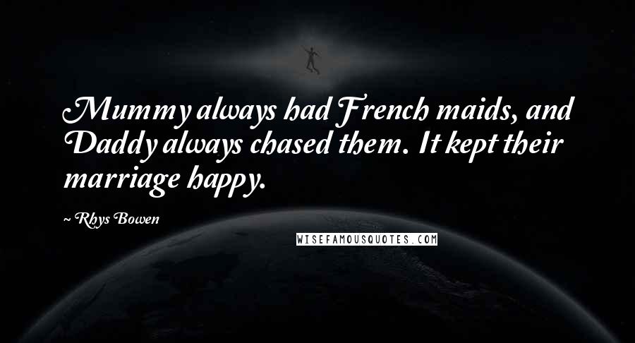 Rhys Bowen Quotes: Mummy always had French maids, and Daddy always chased them. It kept their marriage happy.