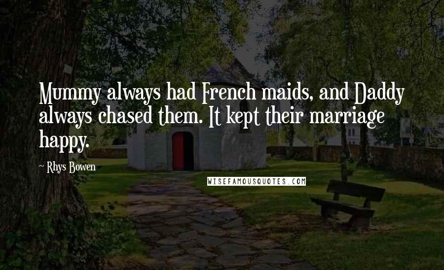 Rhys Bowen Quotes: Mummy always had French maids, and Daddy always chased them. It kept their marriage happy.