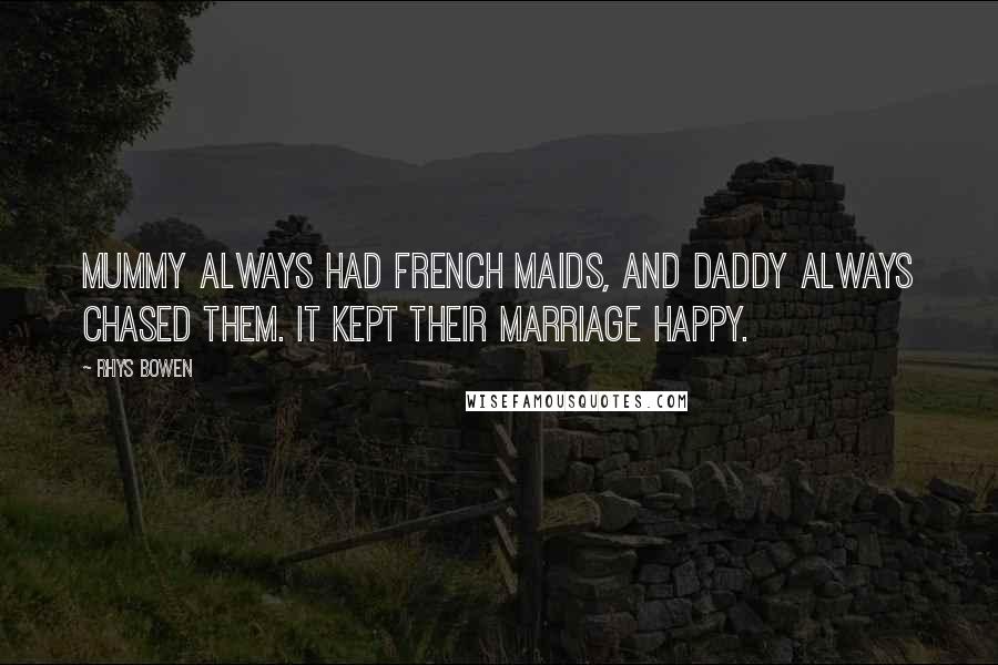 Rhys Bowen Quotes: Mummy always had French maids, and Daddy always chased them. It kept their marriage happy.