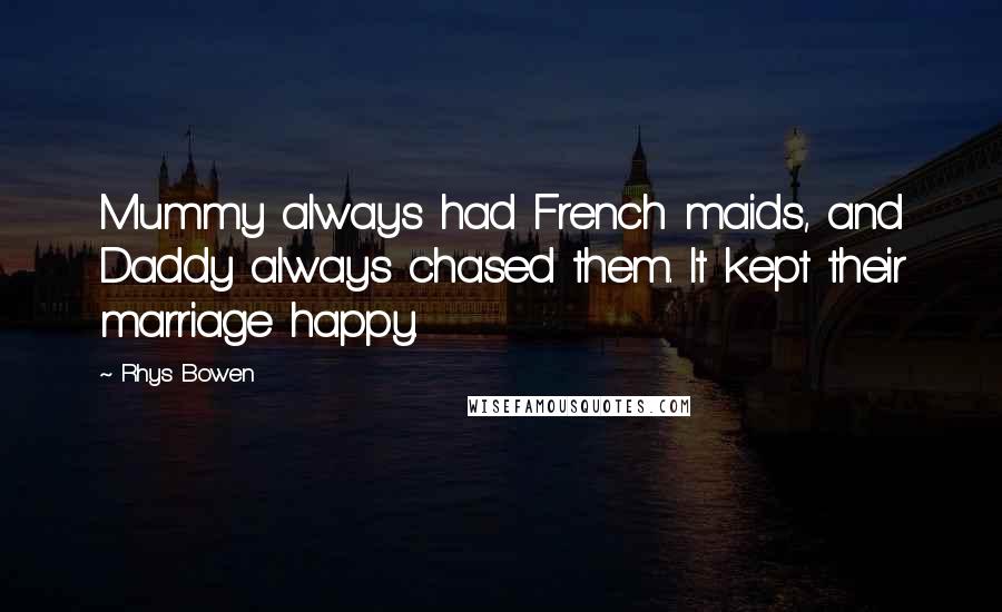 Rhys Bowen Quotes: Mummy always had French maids, and Daddy always chased them. It kept their marriage happy.