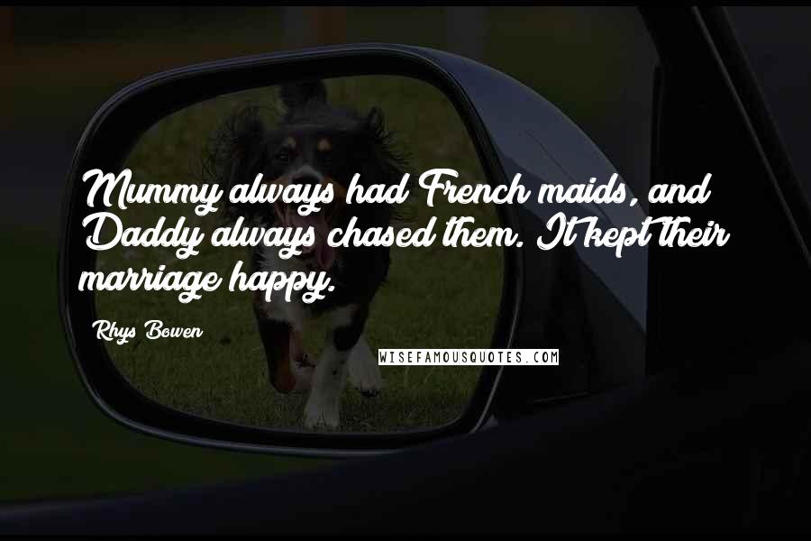 Rhys Bowen Quotes: Mummy always had French maids, and Daddy always chased them. It kept their marriage happy.