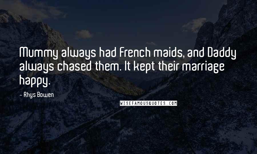 Rhys Bowen Quotes: Mummy always had French maids, and Daddy always chased them. It kept their marriage happy.