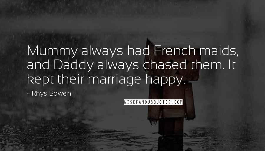 Rhys Bowen Quotes: Mummy always had French maids, and Daddy always chased them. It kept their marriage happy.