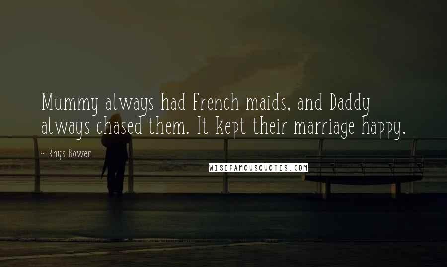 Rhys Bowen Quotes: Mummy always had French maids, and Daddy always chased them. It kept their marriage happy.