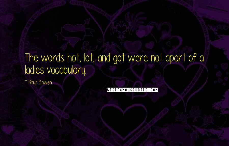 Rhys Bowen Quotes: The words hot, lot, and got were not apart of a ladies vocabulary.