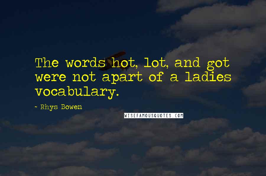 Rhys Bowen Quotes: The words hot, lot, and got were not apart of a ladies vocabulary.