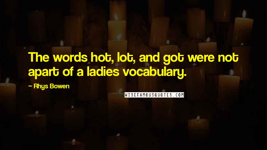 Rhys Bowen Quotes: The words hot, lot, and got were not apart of a ladies vocabulary.