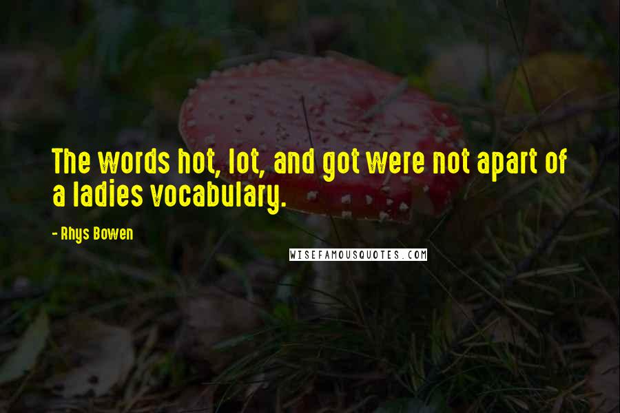 Rhys Bowen Quotes: The words hot, lot, and got were not apart of a ladies vocabulary.