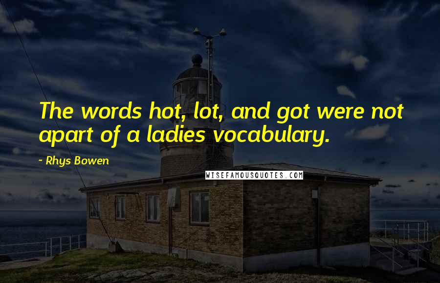 Rhys Bowen Quotes: The words hot, lot, and got were not apart of a ladies vocabulary.