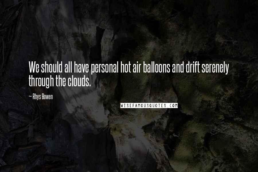 Rhys Bowen Quotes: We should all have personal hot air balloons and drift serenely through the clouds.