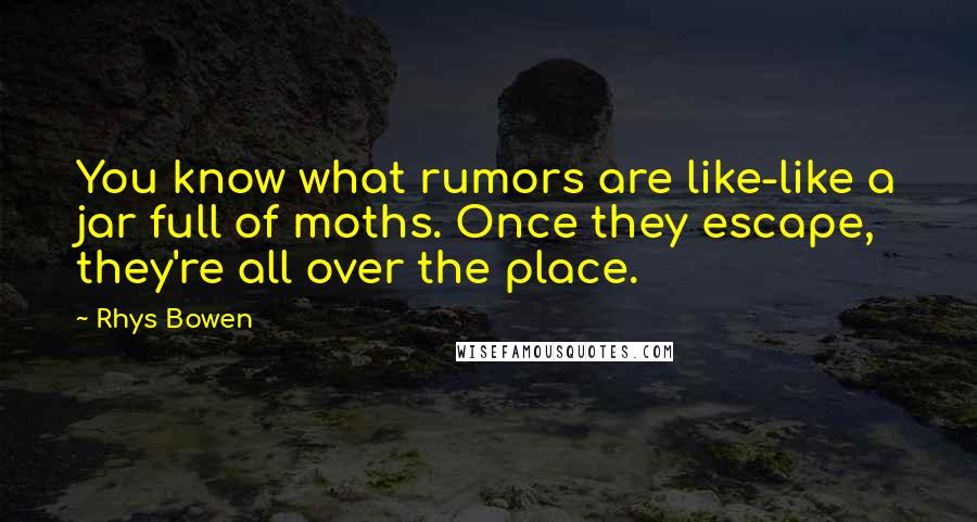 Rhys Bowen Quotes: You know what rumors are like-like a jar full of moths. Once they escape, they're all over the place.