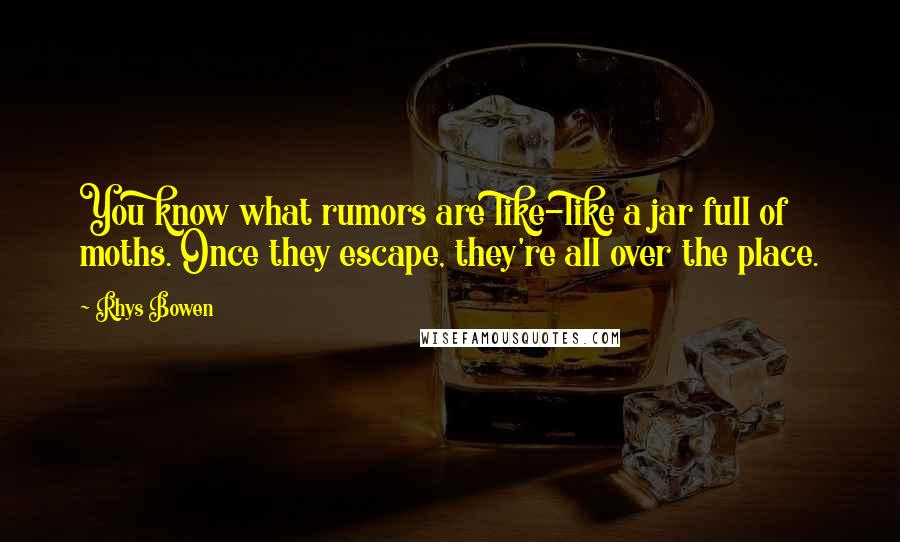 Rhys Bowen Quotes: You know what rumors are like-like a jar full of moths. Once they escape, they're all over the place.